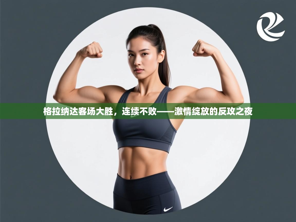 格拉纳达客场大胜，连续不败——激情绽放的反攻之夜  第2张