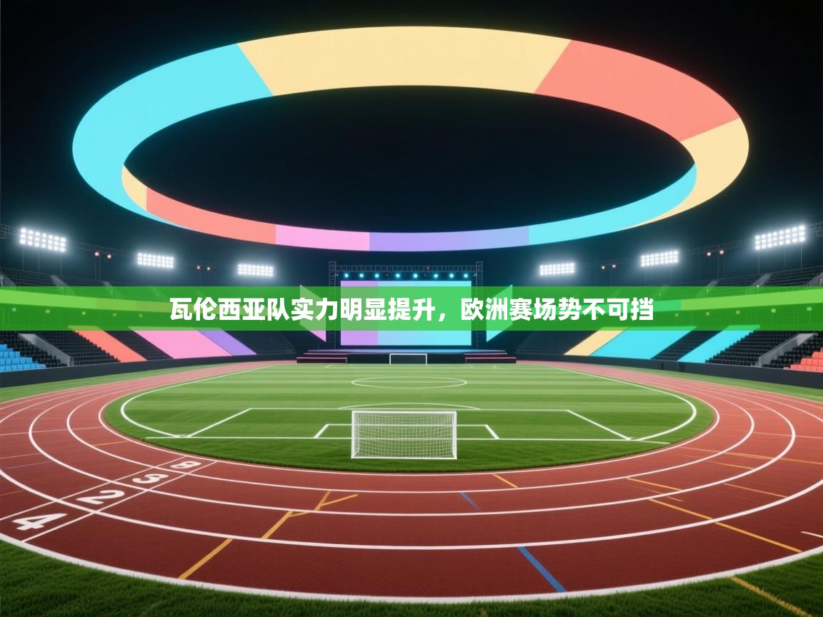 瓦伦西亚队实力明显提升,欧洲赛场势不可挡 第2张